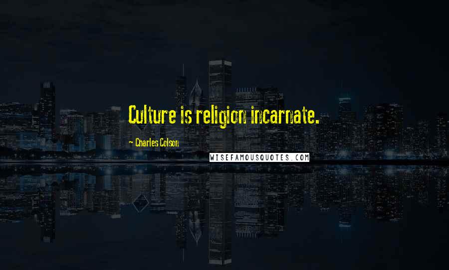 Charles Colson Quotes: Culture is religion incarnate.