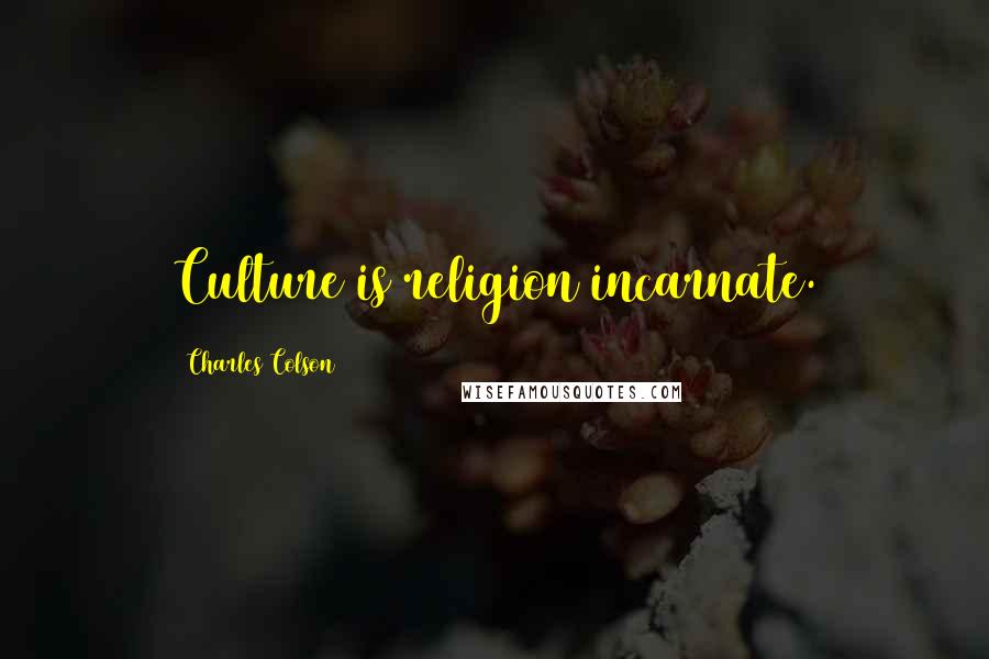 Charles Colson Quotes: Culture is religion incarnate.