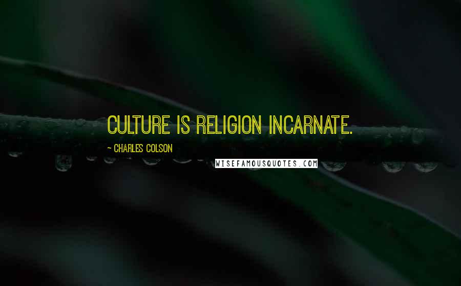 Charles Colson Quotes: Culture is religion incarnate.