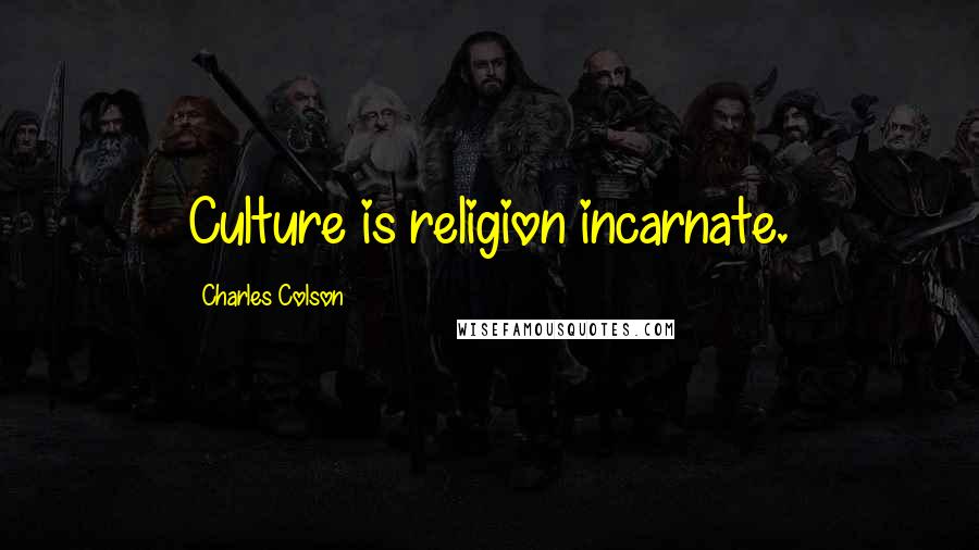 Charles Colson Quotes: Culture is religion incarnate.