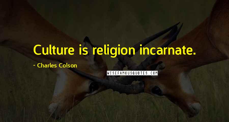 Charles Colson Quotes: Culture is religion incarnate.