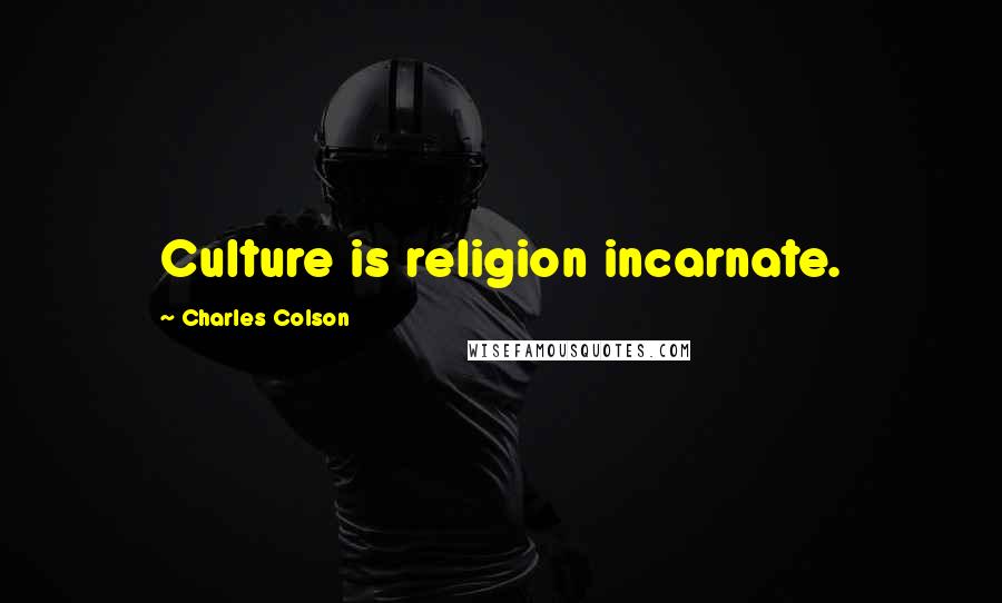 Charles Colson Quotes: Culture is religion incarnate.