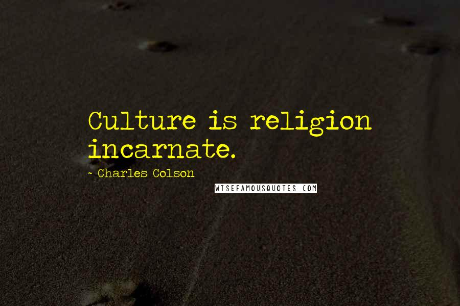 Charles Colson Quotes: Culture is religion incarnate.