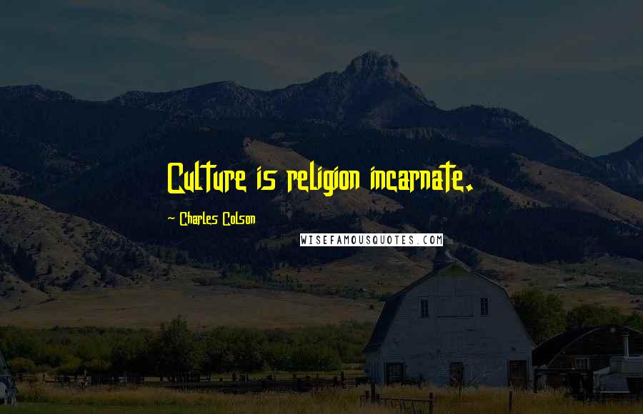 Charles Colson Quotes: Culture is religion incarnate.