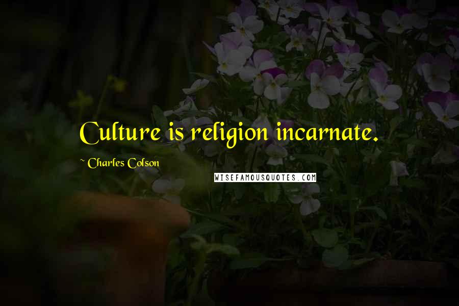 Charles Colson Quotes: Culture is religion incarnate.