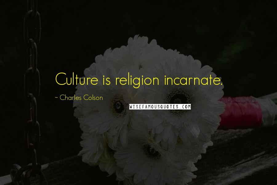 Charles Colson Quotes: Culture is religion incarnate.