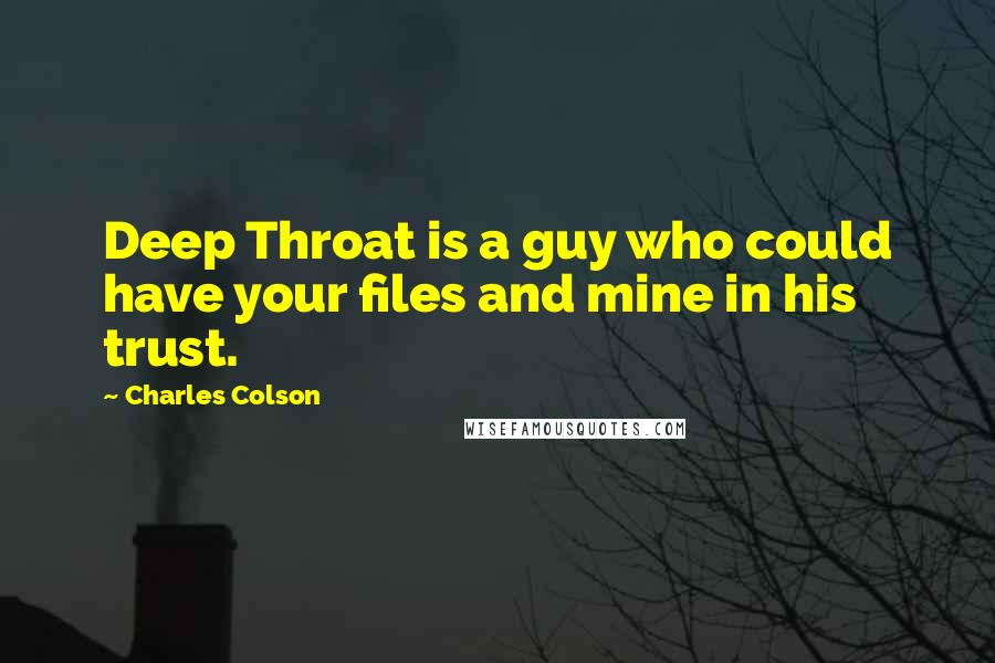 Charles Colson Quotes: Deep Throat is a guy who could have your files and mine in his trust.