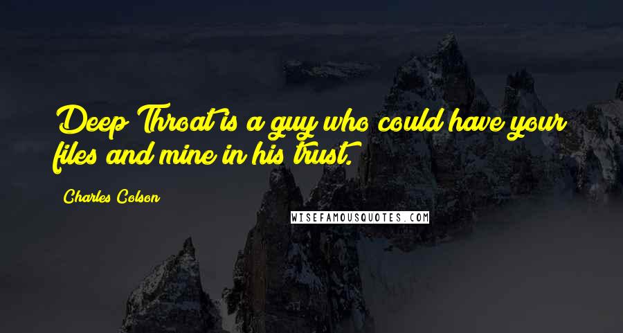 Charles Colson Quotes: Deep Throat is a guy who could have your files and mine in his trust.