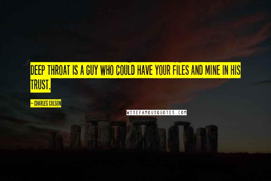 Charles Colson Quotes: Deep Throat is a guy who could have your files and mine in his trust.