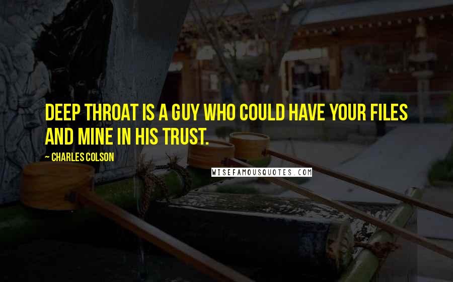 Charles Colson Quotes: Deep Throat is a guy who could have your files and mine in his trust.