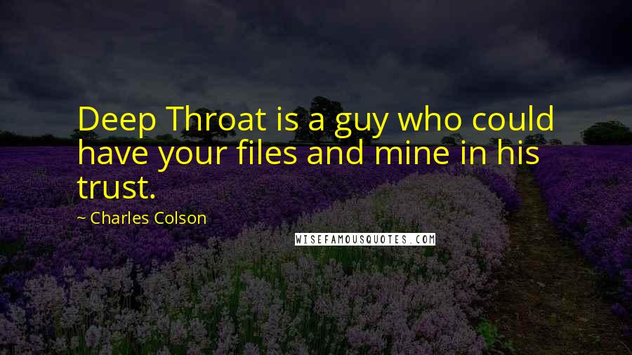 Charles Colson Quotes: Deep Throat is a guy who could have your files and mine in his trust.