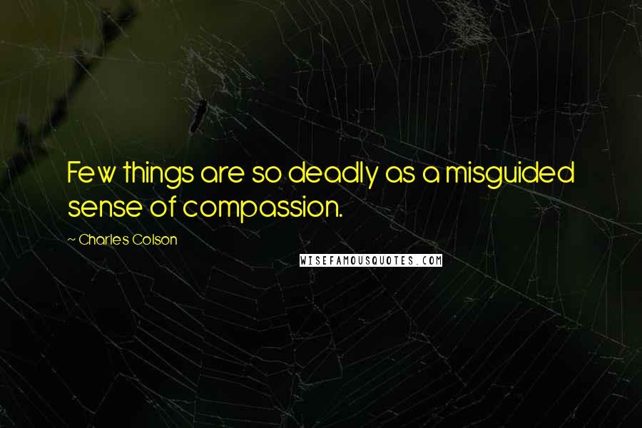 Charles Colson Quotes: Few things are so deadly as a misguided sense of compassion.