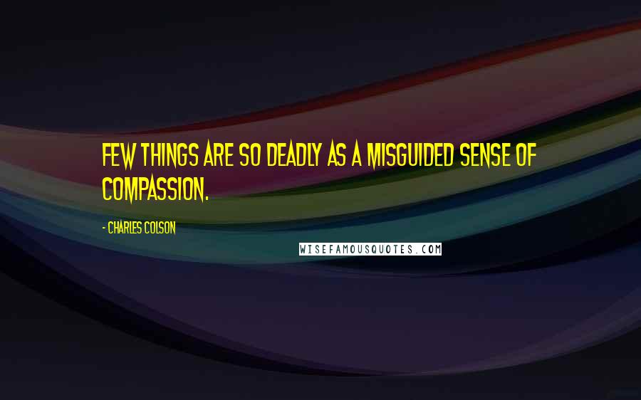 Charles Colson Quotes: Few things are so deadly as a misguided sense of compassion.