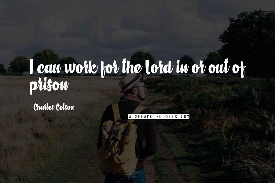 Charles Colson Quotes: I can work for the Lord in or out of prison.