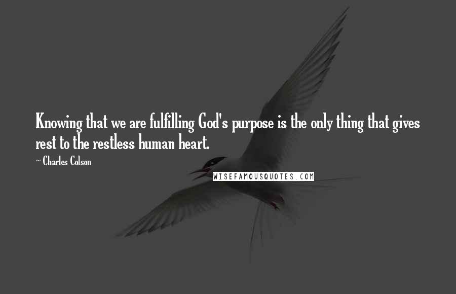 Charles Colson Quotes: Knowing that we are fulfilling God's purpose is the only thing that gives rest to the restless human heart.