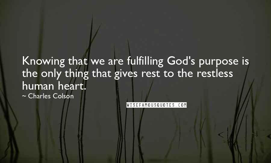 Charles Colson Quotes: Knowing that we are fulfilling God's purpose is the only thing that gives rest to the restless human heart.
