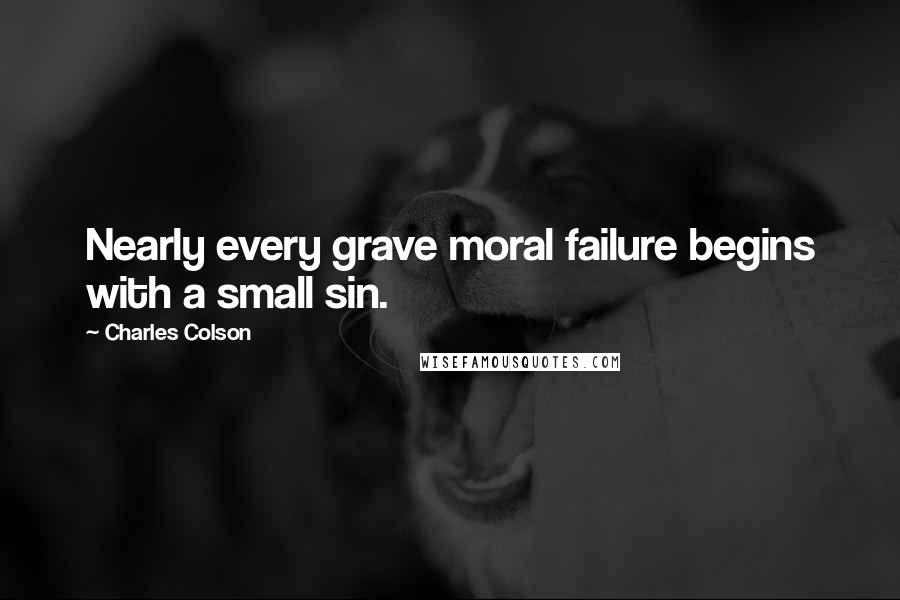 Charles Colson Quotes: Nearly every grave moral failure begins with a small sin.