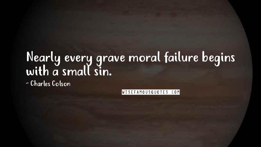 Charles Colson Quotes: Nearly every grave moral failure begins with a small sin.