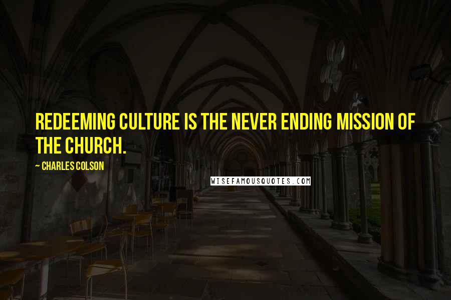 Charles Colson Quotes: Redeeming culture is the never ending mission of the church.