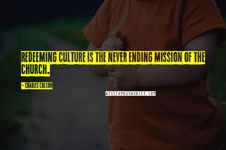 Charles Colson Quotes: Redeeming culture is the never ending mission of the church.