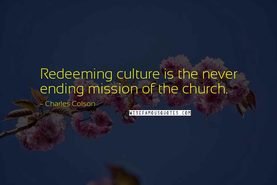 Charles Colson Quotes: Redeeming culture is the never ending mission of the church.