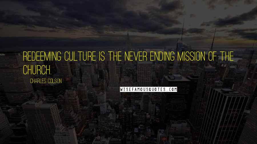 Charles Colson Quotes: Redeeming culture is the never ending mission of the church.