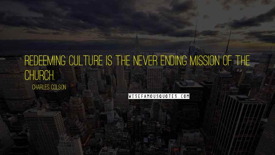 Charles Colson Quotes: Redeeming culture is the never ending mission of the church.