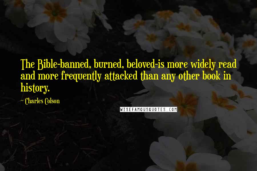 Charles Colson Quotes: The Bible-banned, burned, beloved-is more widely read and more frequently attacked than any other book in history.