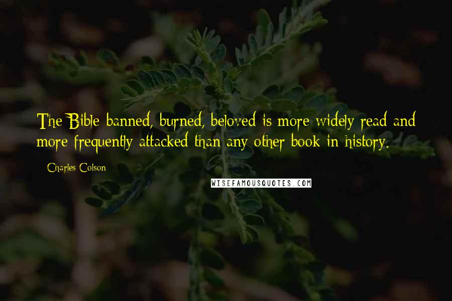 Charles Colson Quotes: The Bible-banned, burned, beloved-is more widely read and more frequently attacked than any other book in history.