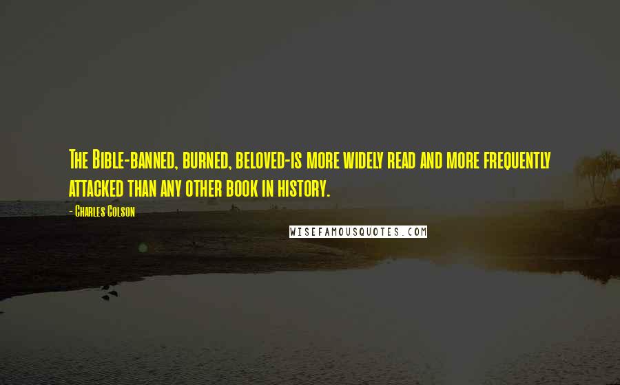 Charles Colson Quotes: The Bible-banned, burned, beloved-is more widely read and more frequently attacked than any other book in history.