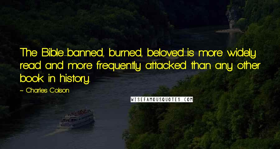 Charles Colson Quotes: The Bible-banned, burned, beloved-is more widely read and more frequently attacked than any other book in history.