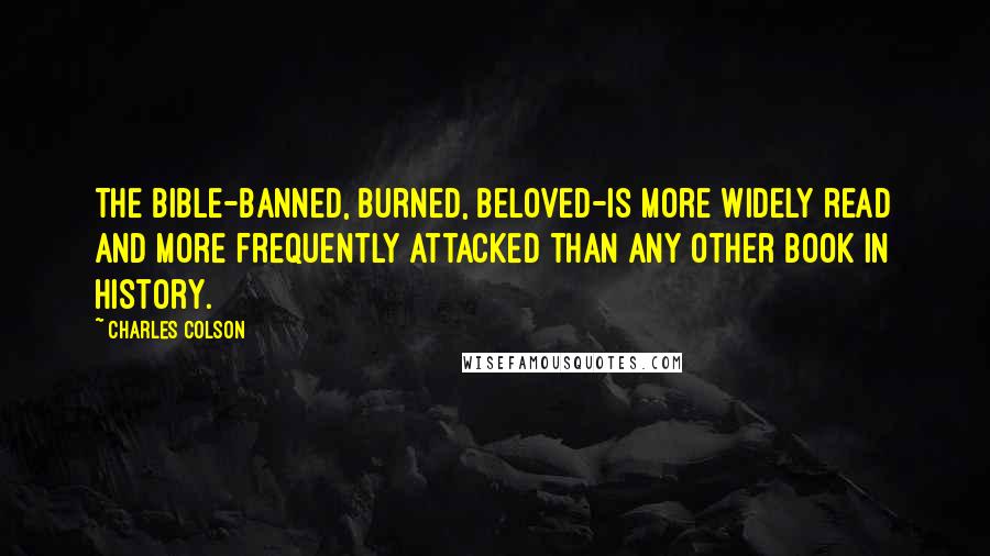 Charles Colson Quotes: The Bible-banned, burned, beloved-is more widely read and more frequently attacked than any other book in history.