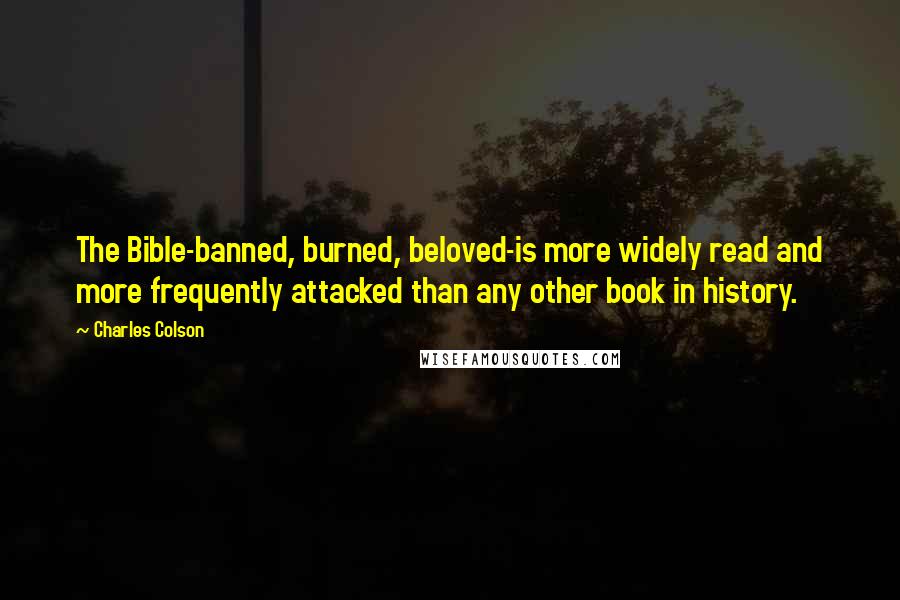 Charles Colson Quotes: The Bible-banned, burned, beloved-is more widely read and more frequently attacked than any other book in history.