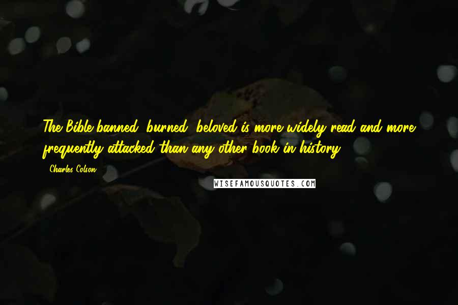 Charles Colson Quotes: The Bible-banned, burned, beloved-is more widely read and more frequently attacked than any other book in history.