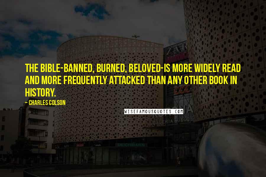 Charles Colson Quotes: The Bible-banned, burned, beloved-is more widely read and more frequently attacked than any other book in history.