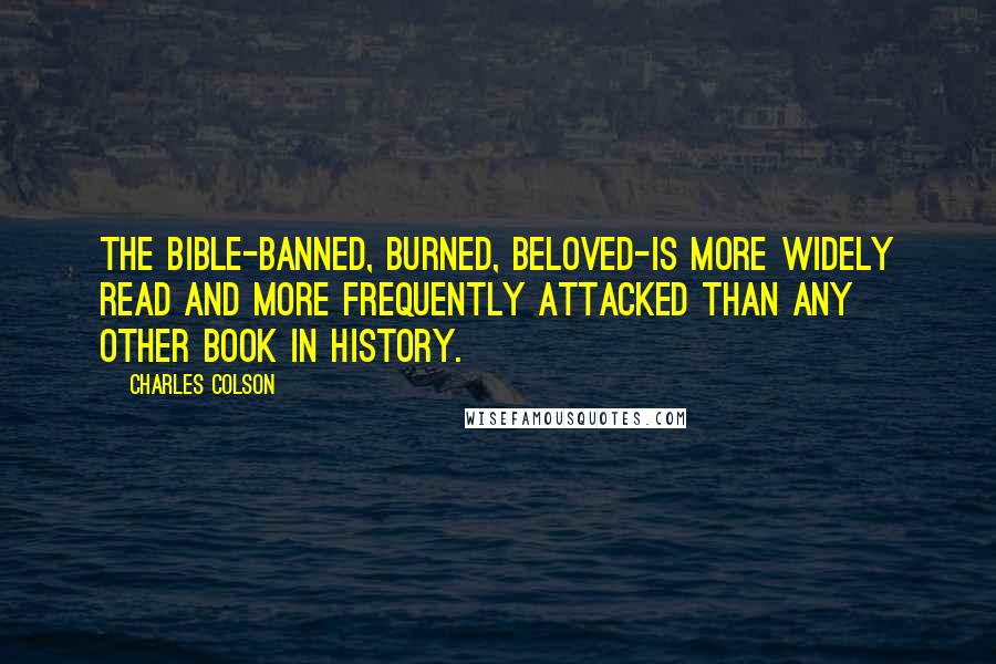 Charles Colson Quotes: The Bible-banned, burned, beloved-is more widely read and more frequently attacked than any other book in history.