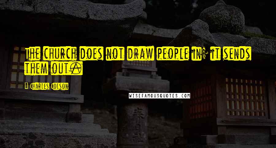 Charles Colson Quotes: The church does not draw people in; it sends them out.