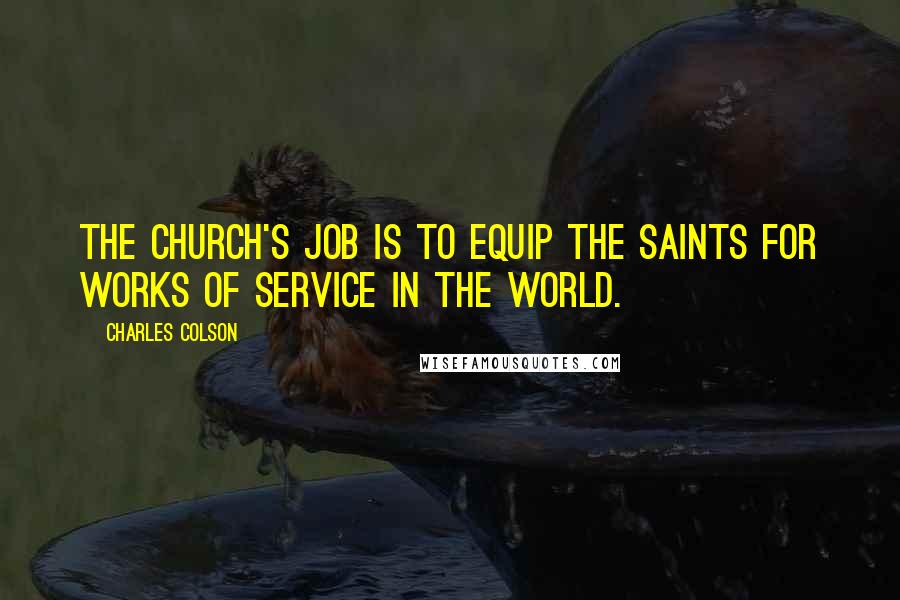 Charles Colson Quotes: The church's job is to equip the saints for works of service in the world.
