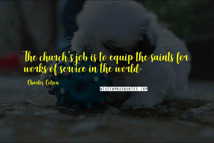 Charles Colson Quotes: The church's job is to equip the saints for works of service in the world.