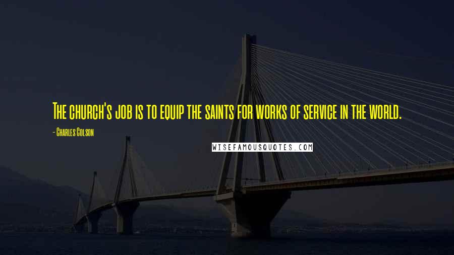 Charles Colson Quotes: The church's job is to equip the saints for works of service in the world.