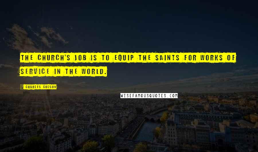 Charles Colson Quotes: The church's job is to equip the saints for works of service in the world.