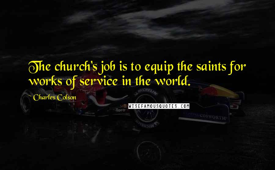 Charles Colson Quotes: The church's job is to equip the saints for works of service in the world.