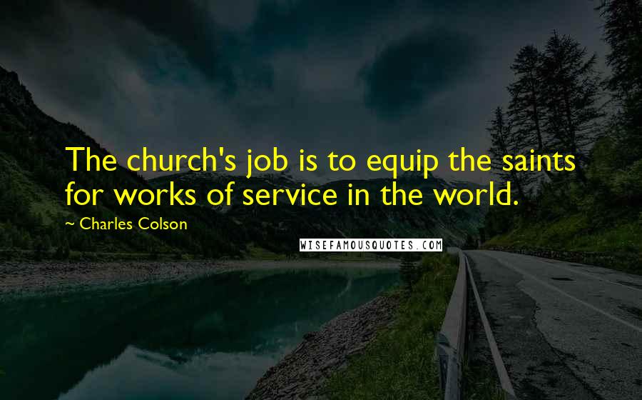 Charles Colson Quotes: The church's job is to equip the saints for works of service in the world.
