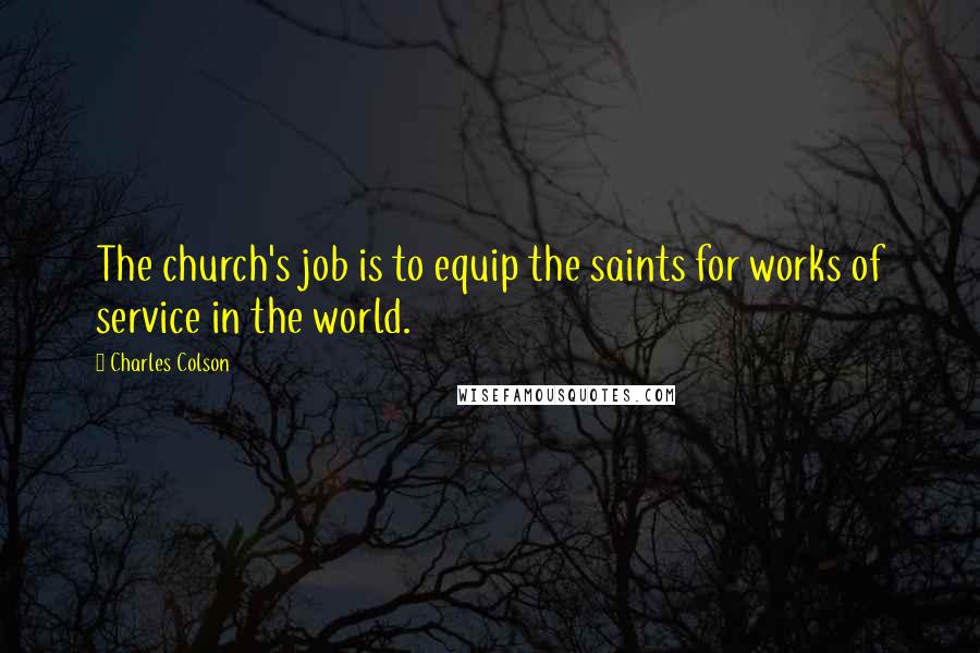 Charles Colson Quotes: The church's job is to equip the saints for works of service in the world.