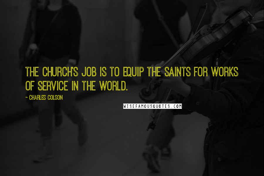 Charles Colson Quotes: The church's job is to equip the saints for works of service in the world.