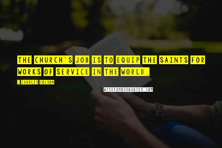 Charles Colson Quotes: The church's job is to equip the saints for works of service in the world.