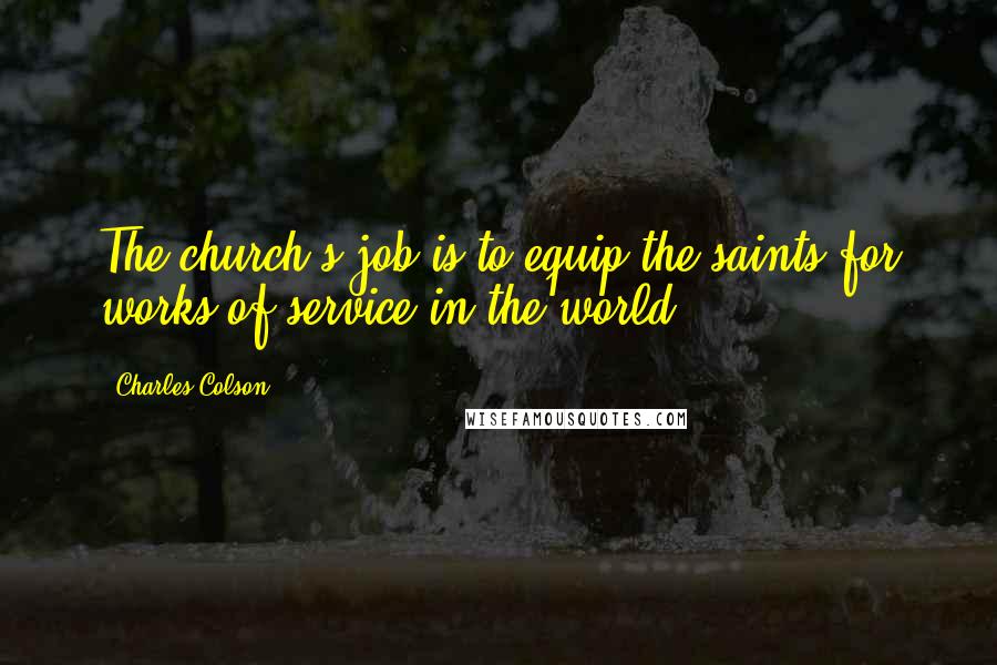 Charles Colson Quotes: The church's job is to equip the saints for works of service in the world.
