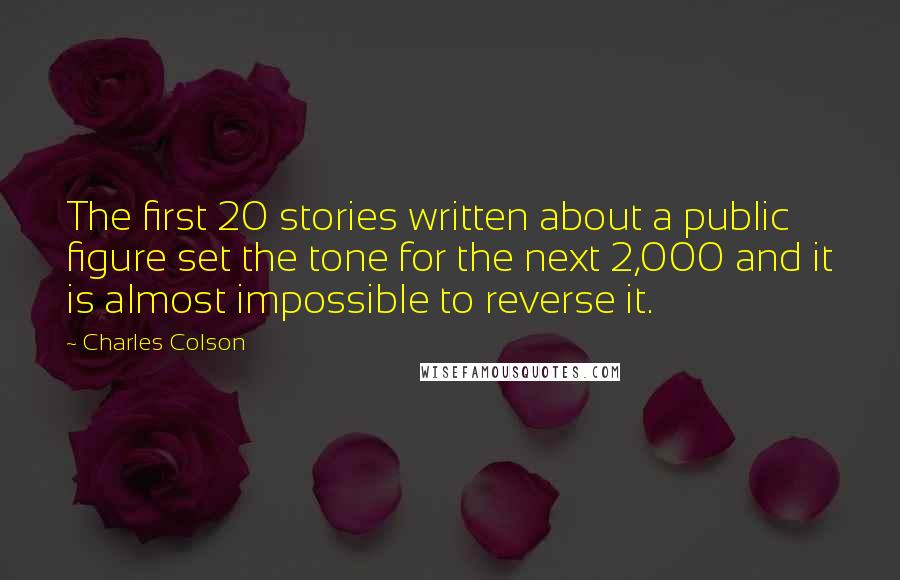 Charles Colson Quotes: The first 20 stories written about a public figure set the tone for the next 2,000 and it is almost impossible to reverse it.