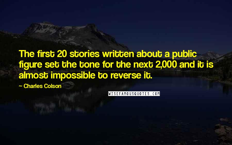 Charles Colson Quotes: The first 20 stories written about a public figure set the tone for the next 2,000 and it is almost impossible to reverse it.