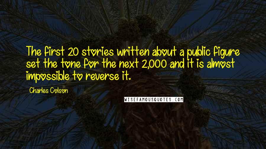 Charles Colson Quotes: The first 20 stories written about a public figure set the tone for the next 2,000 and it is almost impossible to reverse it.